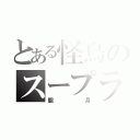 とある怪鳥のスープラ（朧月）