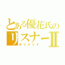 とある優花氏のリスナーⅡ（ゆりかりす）