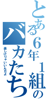 とある６年１組のバカたち（楽しけりゃいいんだよ）