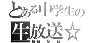 とある中学生の生放送☆（毎日 ９ 時）