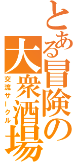 とある冒険の大衆酒場（交流サークル）