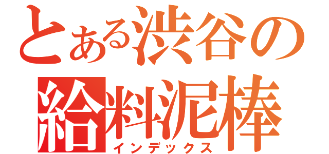 とある渋谷の給料泥棒（インデックス）