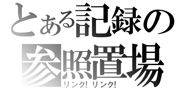 とある記録の参照置場（リンク！リンク！）