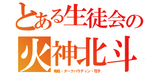 とある生徒会の火神北斗（毒蝮・ダークパラディン・花子）