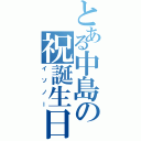 とある中島の祝誕生日（イソノー）