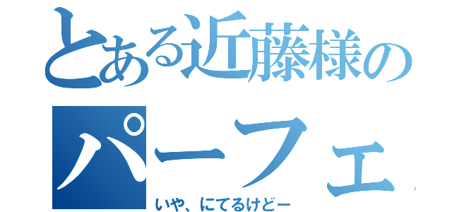 とある近藤様のパーフェクトヒューマン（いや、にてるけどー）