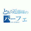 とある近藤様のパーフェクトヒューマン（いや、にてるけどー）