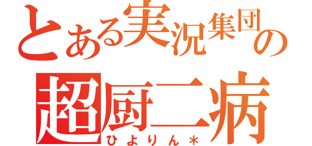 とある実況集団の超厨二病（ひよりん＊）