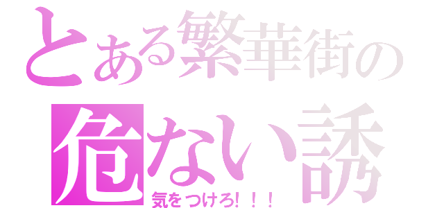 とある繁華街の危ない誘惑（気をつけろ！！！）