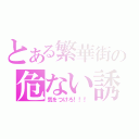 とある繁華街の危ない誘惑（気をつけろ！！！）