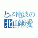 とある電波の北山溺愛（北山ＢＯＴ）