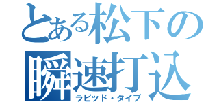 とある松下の瞬速打込（ラピッド・タイプ）