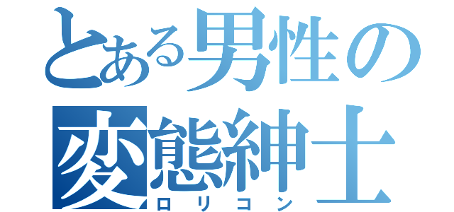 とある男性の変態紳士（ロリコン）