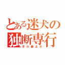 とある迷犬の独断専行（芥川龍之介）