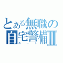 とある無職の自宅警備Ⅱ（ニート）