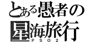 とある愚者の星海旅行（ＰＳＯ２）