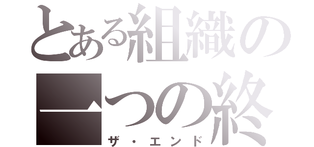 とある組織の一つの終わり（ザ・エンド）