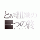 とある組織の一つの終わり（ザ・エンド）