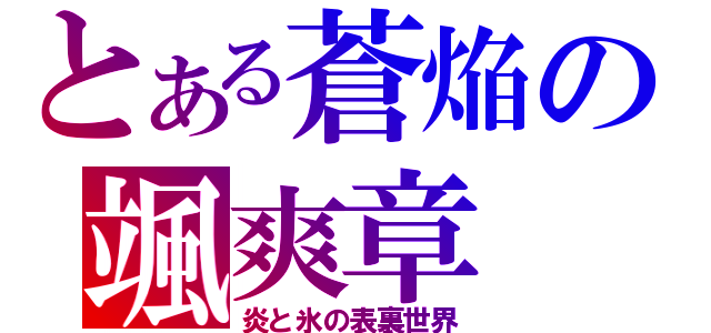 とある蒼焔の颯爽章（炎と氷の表裏世界）