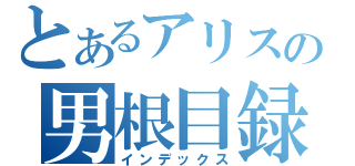 とあるアリスの男根目録（インデックス）