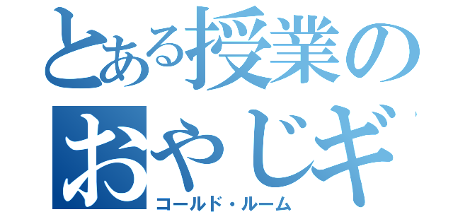 とある授業のおやじギャグ（コールド・ルーム）