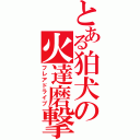 とある狛犬の火達磨撃（フレアドライブ）