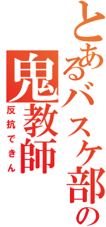 とあるバスケ部の鬼教師（反抗できん）