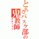 とあるバスケ部の鬼教師（反抗できん）