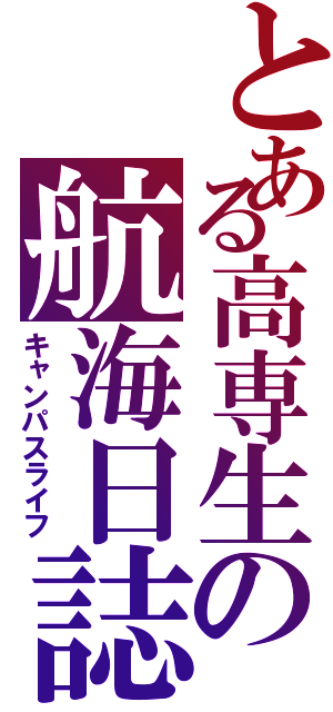 とある高専生の航海日誌（キャンパスライフ）