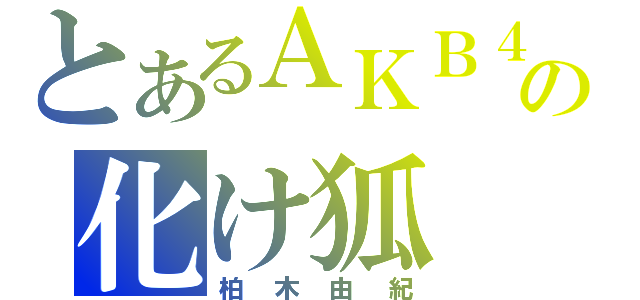 とあるＡＫＢ４８の化け狐（柏木由紀）