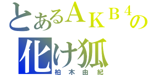 とあるＡＫＢ４８の化け狐（柏木由紀）