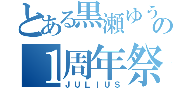 とある黒瀬ゆうの１周年祭（ＪＵＬＩＵＳ）