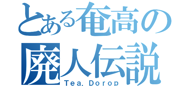 とある奄高の廃人伝説（Ｔｅａ．Ｄｏｒｏｐ）