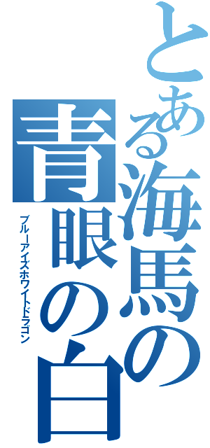 とある海馬の青眼の白龍（ブルーアイズホワイトドラゴン）