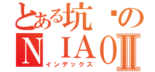 とある坑爹のＮＩＡＯ人肥猫Ⅱ（インデックス）