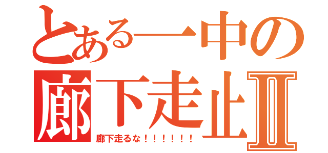 とある一中の廊下走止Ⅱ（廊下走るな！！！！！！）