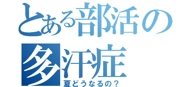 とある部活の多汗症（夏どうなるの？）