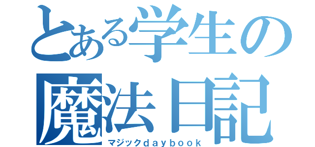 とある学生の魔法日記（マジックｄａｙｂｏｏｋ）