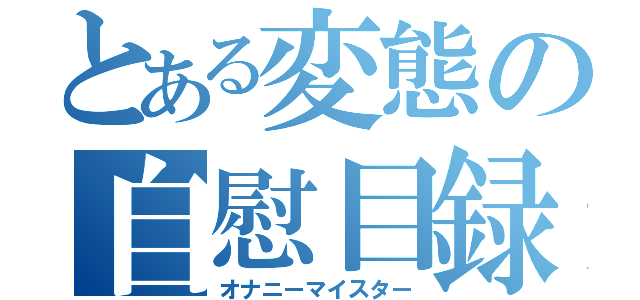 とある変態の自慰目録（オナニーマイスター）