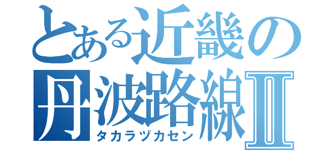 とある近畿の丹波路線Ⅱ（タカラヅカセン）