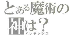 とある魔術の神は？（インデックス）