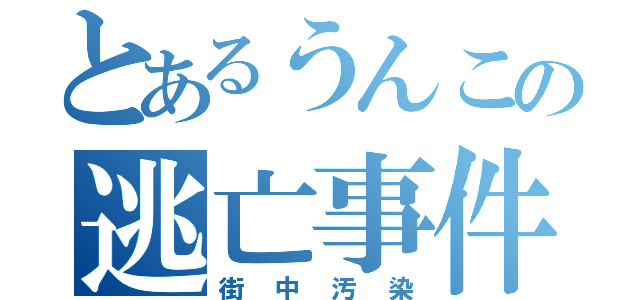 とあるうんこの逃亡事件（街中汚染）