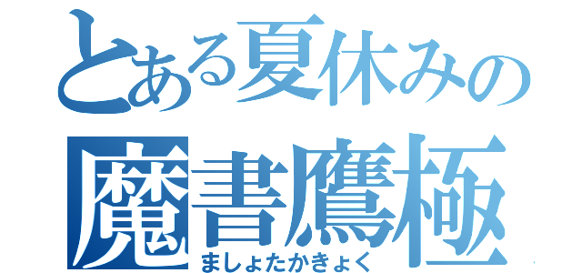 とある夏休みの魔書鷹極（ましょたかきょく）