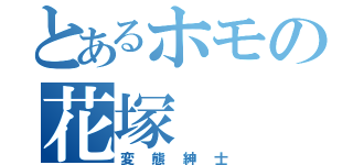 とあるホモの花塚（変態紳士）