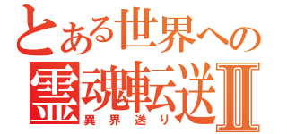 とある世界への霊魂転送Ⅱ（異界送り）