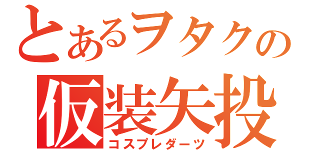 とあるヲタクの仮装矢投（コスプレダーツ）