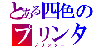 とある四色のプリンター（プリンター）