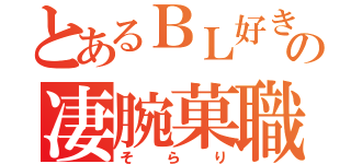 とあるＢＬ好きの凄腕菓職（そらり）