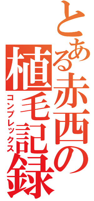 とある赤西の植毛記録（コンプレックス）