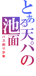 とある天パの池面（バス釣り少年）